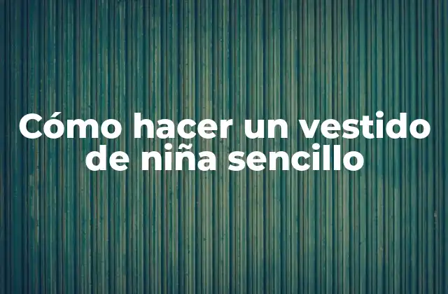 Cómo Hacer un Vestido de Niña Sencillo