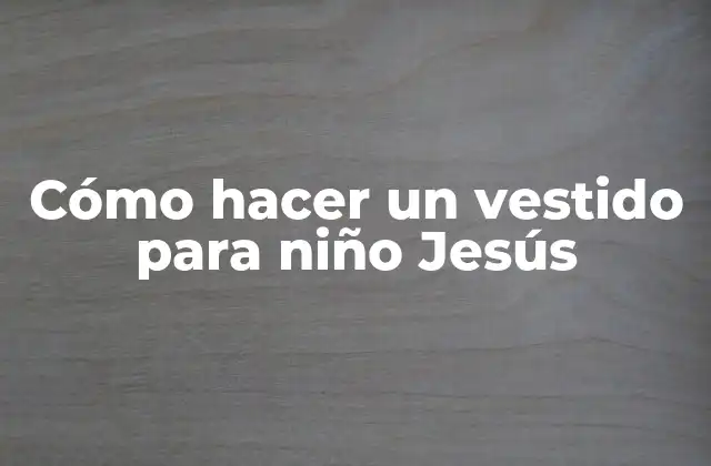Cómo Hacer un Vestido para Niño Jesús