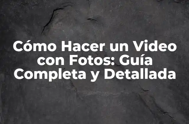 Cómo Hacer un Video con Fotos: Guía Completa y Detallada