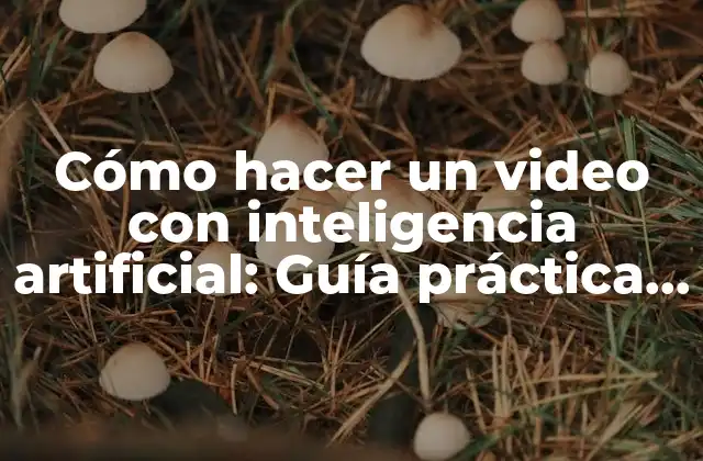 Cómo Hacer un Video con Inteligencia Artificial: Guía Práctica y Exhaustiva
