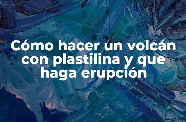 Cómo Hacer un Volcán con Plastilina y que Haga Erupción