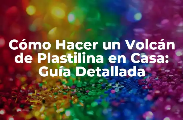 Cómo Hacer un Volcán de Plastilina en Casa: Guía Detallada