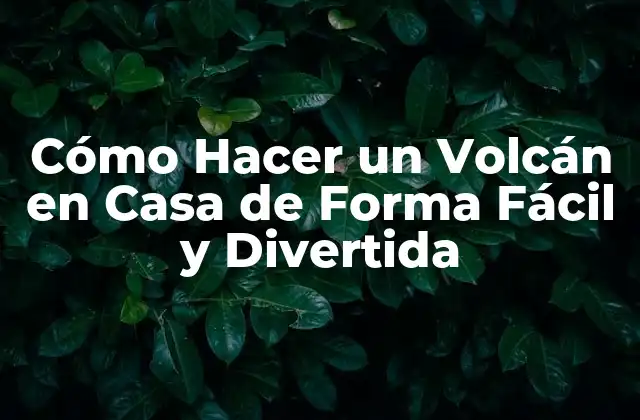 Cómo Hacer un Volcán en Casa de Forma Fácil y Divertida
