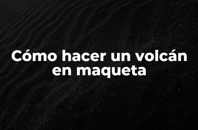 Cómo Hacer un Volcán en Maqueta