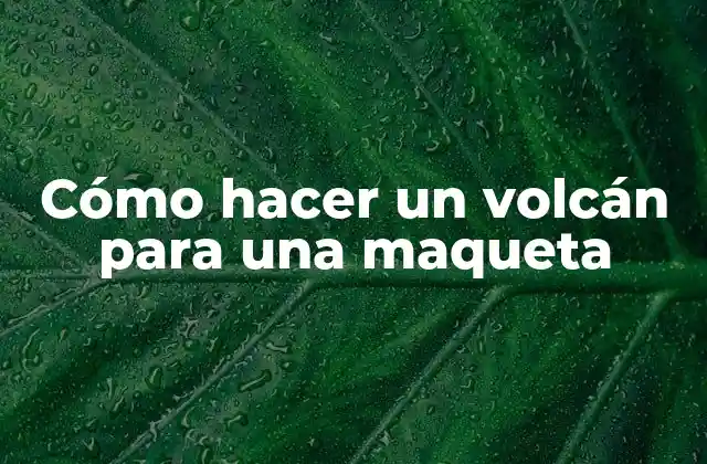 Cómo Hacer un Volcán para una Maqueta