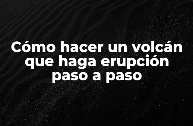 Cómo Hacer un Volcán que Haga Erupción Paso a Paso