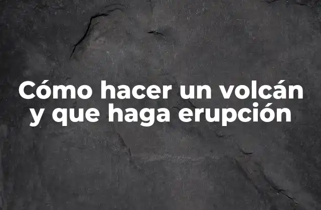 Cómo Hacer un Volcán y que Haga Erupción