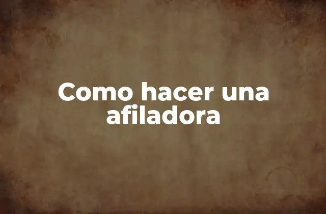 ¿Qué es una afiladora y para qué sirve?