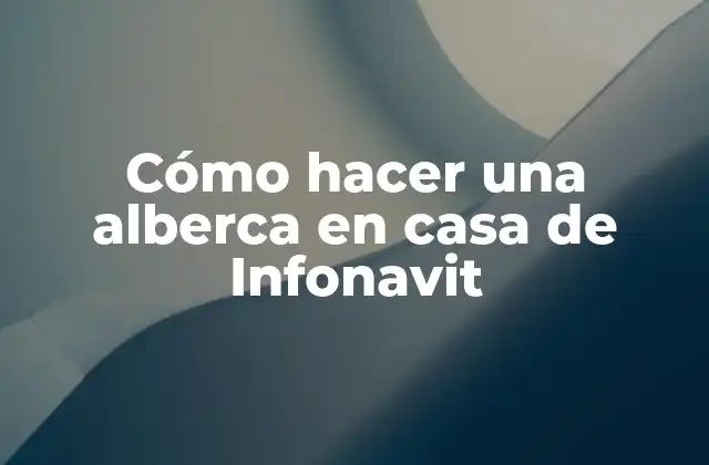 Cómo hacer una alberca en casa de Infonavit
