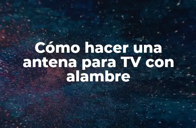 Cómo Hacer una Antena para Tv con Alambre
