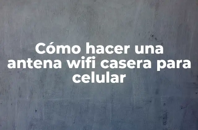 Cómo hacer una antena wifi casera para celular