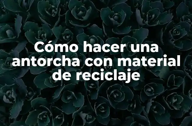 Cómo Hacer una Antorcha con Material de Reciclaje