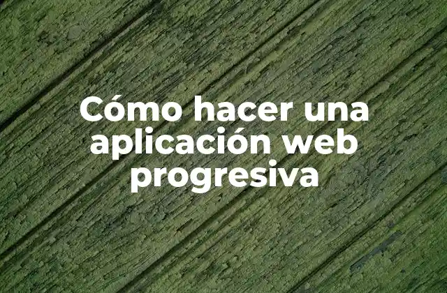 Cómo Hacer una Aplicación Web Progresiva