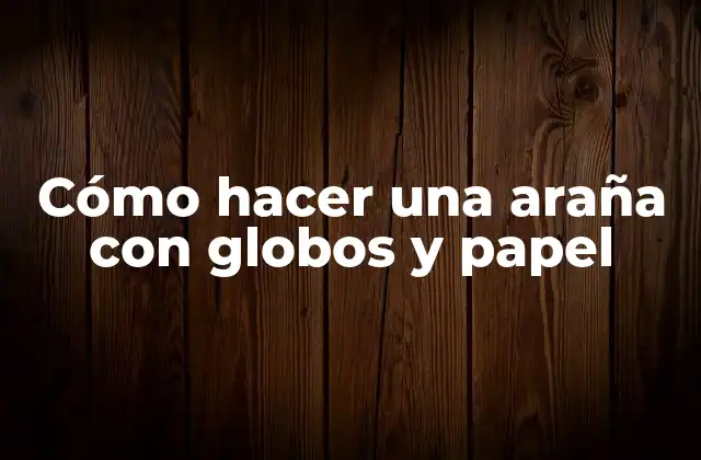 Cómo Hacer una Araña con Globos y Papel