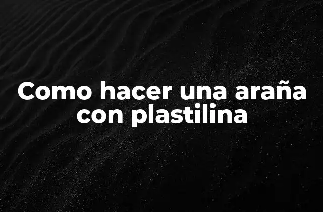 La plastilina y su uso en la creación de una araña