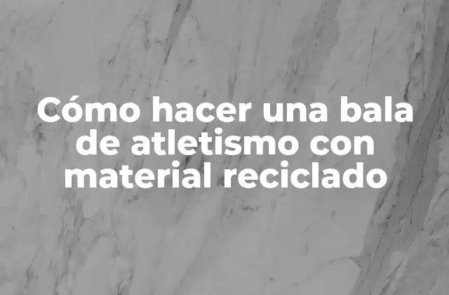 Cómo Hacer una Bala de Atletismo con Material Reciclado