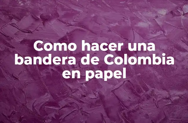 Como Hacer una Bandera de Colombia en Papel