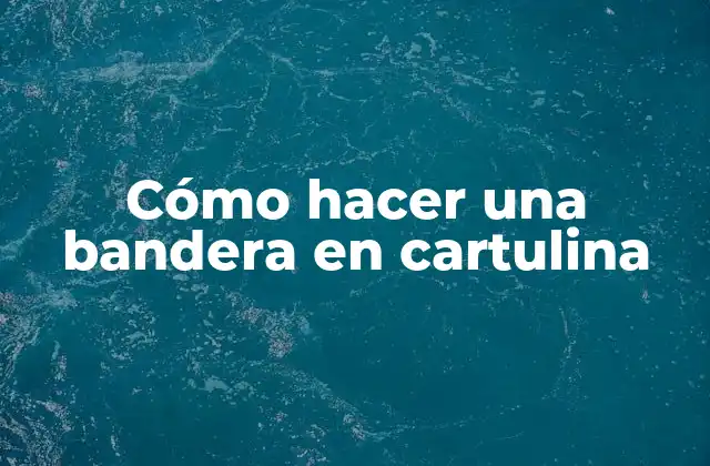 Cómo Hacer una Bandera en Cartulina