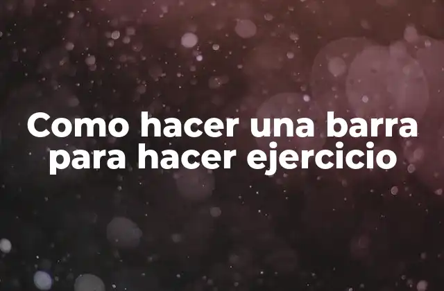 Como Hacer una Barra para Hacer Ejercicio