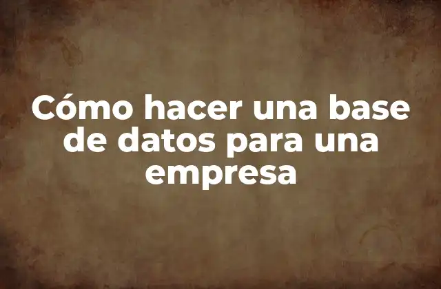 Cómo Hacer una Base de Datos para una Empresa