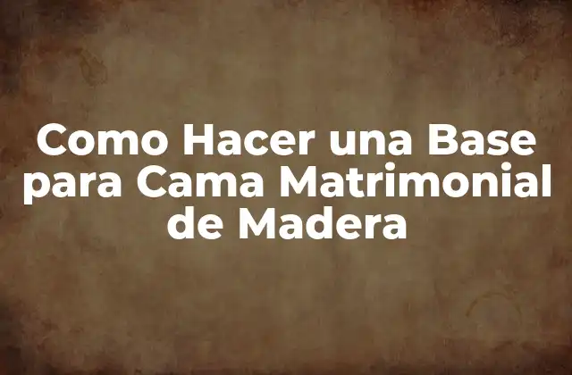 Como Hacer una Base para Cama Matrimonial de Madera