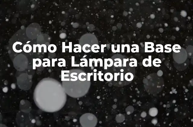 Cómo Hacer una Base para Lámpara de Escritorio