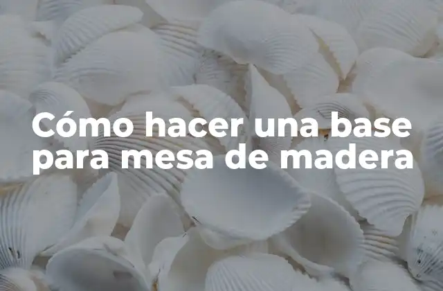 Cómo Hacer una Base para Mesa de Madera