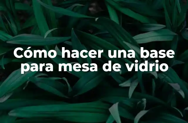 Cómo Hacer una Base para Mesa de Vidrio