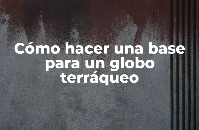 Cómo Hacer una Base para un Globo Terráqueo