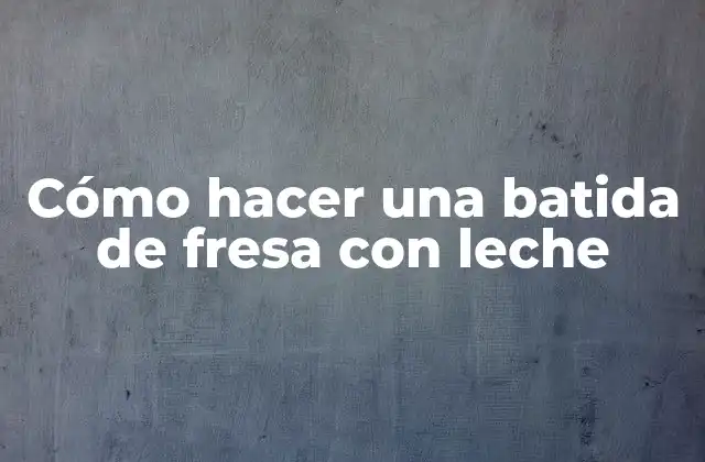 Cómo Hacer una Batida de Fresa con Leche