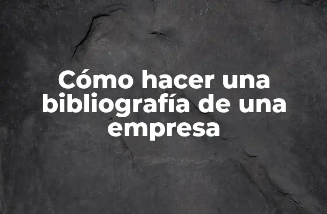 Cómo Hacer una Bibliografía de una Empresa
