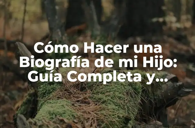 Cómo Hacer una Biografía de Mi Hijo: Guía Completa y Detallada