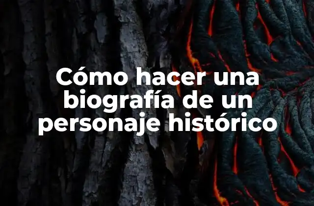 Cómo Hacer una Biografía de un Personaje Histórico