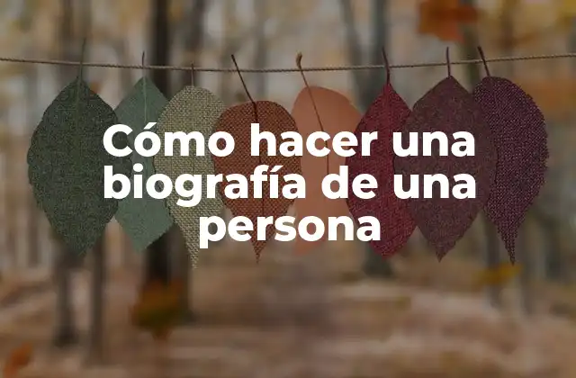 Cómo Hacer una Biografía de una Persona
