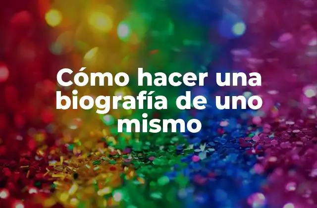Cómo Hacer una Biografía de Uno Mismo