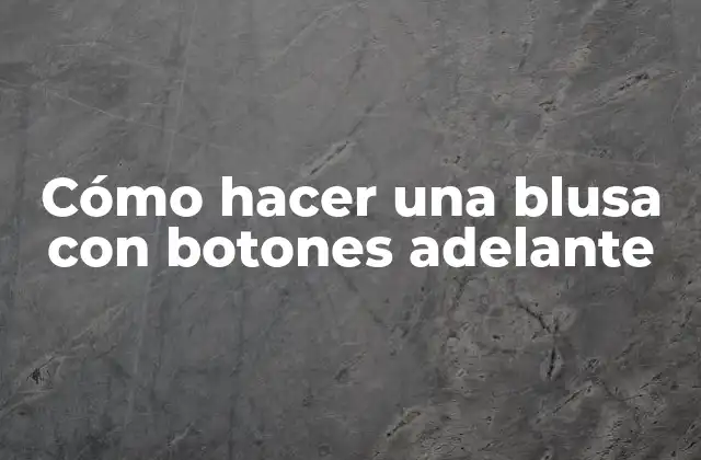 Cómo Hacer una Blusa con Botones Adelante