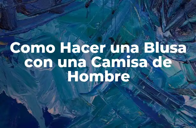Como Hacer una Blusa con una Camisa de Hombre