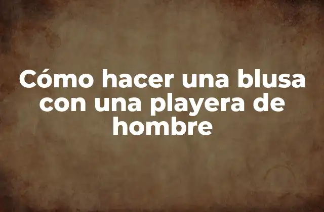 Cómo Hacer una Blusa con una Playera de Hombre