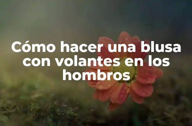 Cómo Hacer una Blusa con Volantes en los Hombros