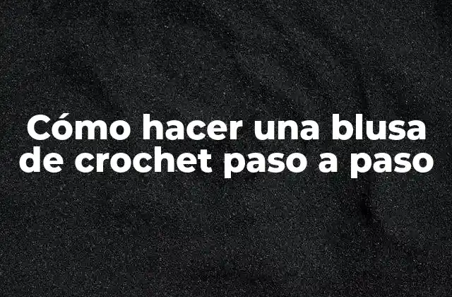 Cómo Hacer una Blusa de Crochet Paso a Paso
