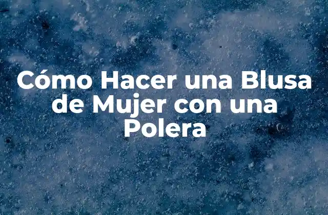 Cómo Hacer una Blusa de Mujer con una Polera