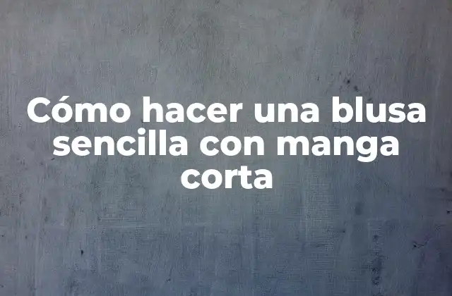 Cómo Hacer una Blusa Sencilla con Manga Corta