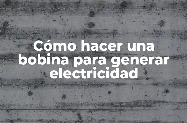 Cómo Hacer una Bobina para Generar Electricidad
