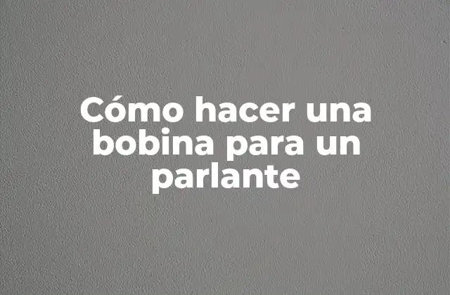 Cómo Hacer una Bobina para un Parlante