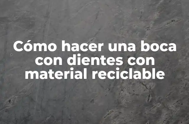 Cómo Hacer una Boca con Dientes con Material Reciclable