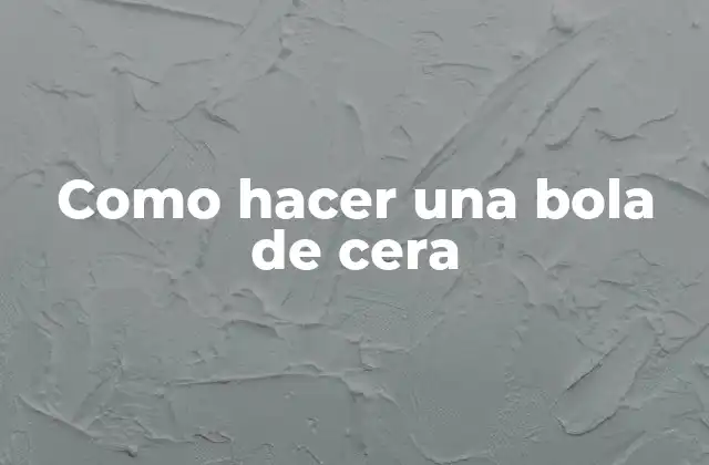 ¿Qué es una bola de cera y para qué sirve?
