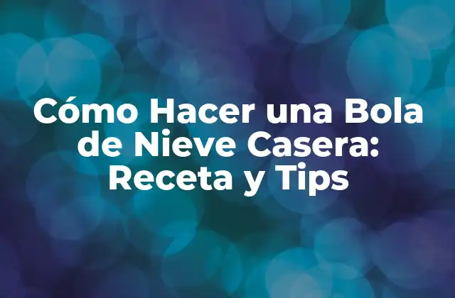 Cómo Hacer una Bola de Nieve Casera: Receta y Tips
