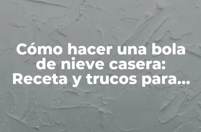 Cómo Hacer una Bola de Nieve Casera: Receta y Trucos para una Navidad Mágica