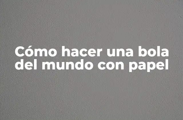 Cómo Hacer una Bola Del Mundo con Papel