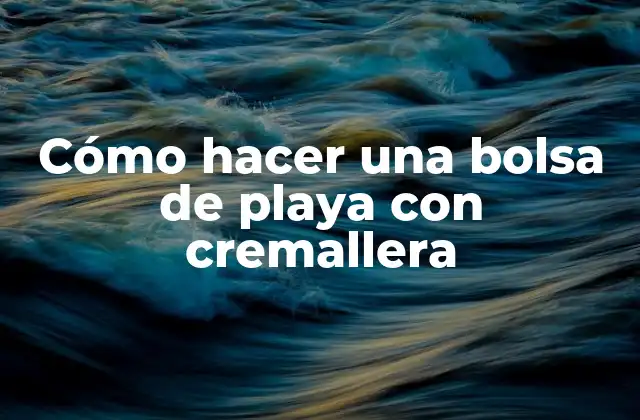 Cómo Hacer una Bolsa de Playa con Cremallera